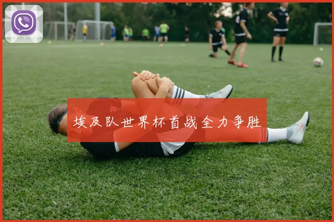 埃及队世界杯首战全力争胜