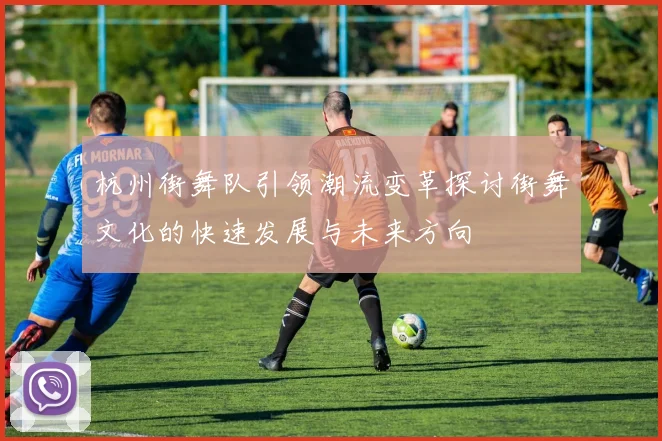 杭州街舞队引领潮流变革探讨街舞文化的快速发展与未来方向
