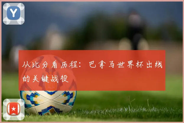 从比分看历程：巴拿马世界杯出线的关键战役