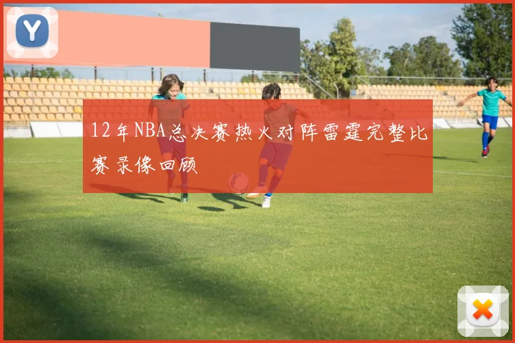 12年NBA总决赛热火对阵雷霆完整比赛录像回顾